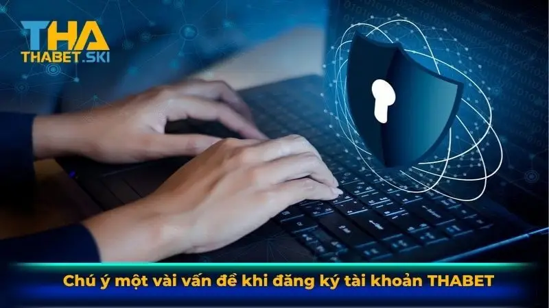 Chú ý một vài vấn đề khi đăng ký tài khoản Thabet