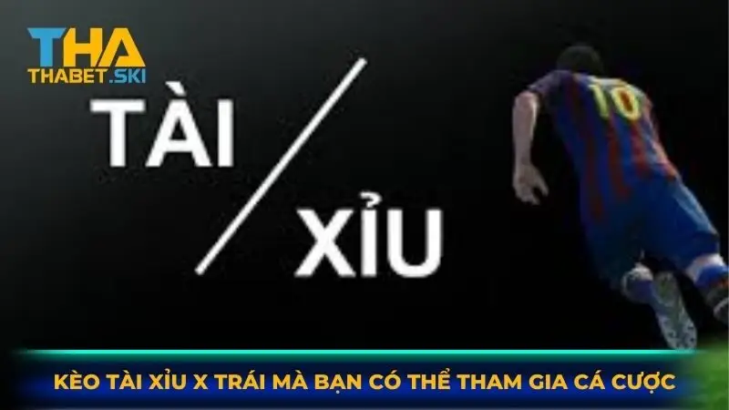 Kèo Tài Xỉu X trái mà bạn có thể tham gia cá cược