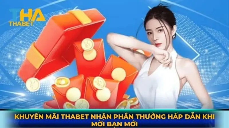 Khuyến mãi Thabet nhận phần thưởng hấp dẫn khi mời bạn mới