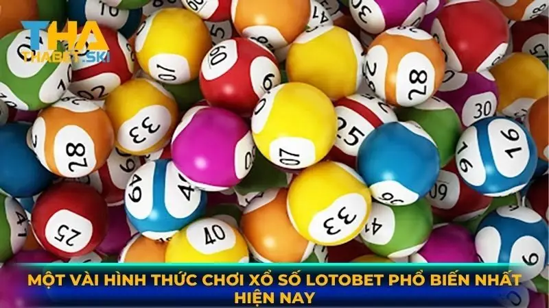 Một vài hình thức chơi Xổ Số Lotobet phổ biến nhất hiện nay
